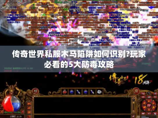 传奇世界私服木马陷阱如何识别?玩家必看的5大防毒攻略 传奇世界私服木马陷阱如何识别?玩家必看的5大防毒攻略