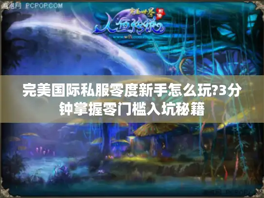 完美国际私服零度新手怎么玩?3分钟掌握零门槛入坑秘籍