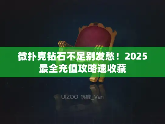 微扑克钻石不足别发愁！2025最全充值攻略速收藏