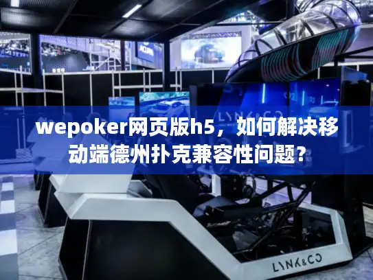 wepoker网页版h5，如何解决移动端德州扑克兼容性问题？