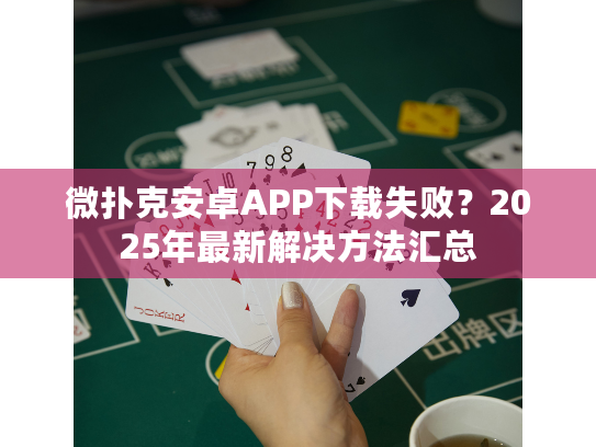 微扑克安卓APP下载失败？2025年最新解决方法汇总