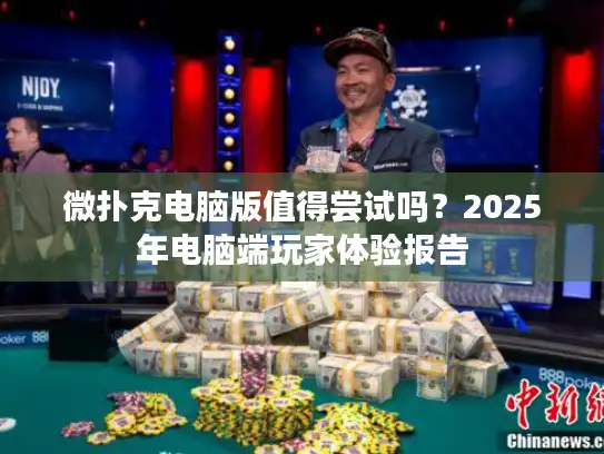 微扑克电脑版值得尝试吗?2025年电脑端玩家体验报告 微扑克电脑版值得尝试吗?2025年电脑端玩家体验报告