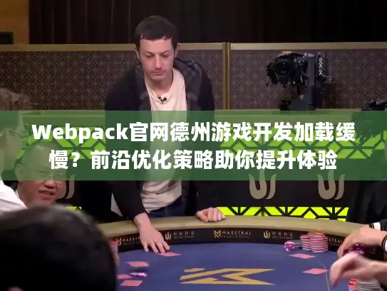 Webpack官网德州游戏开发加载缓慢？前沿优化策略助你提升体验