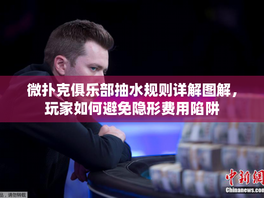 微扑克俱乐部抽水规则详解图解,玩家如何避免隐形费用陷阱 微扑克俱乐部抽水规则详解图解,玩家如何避免隐形费用陷阱