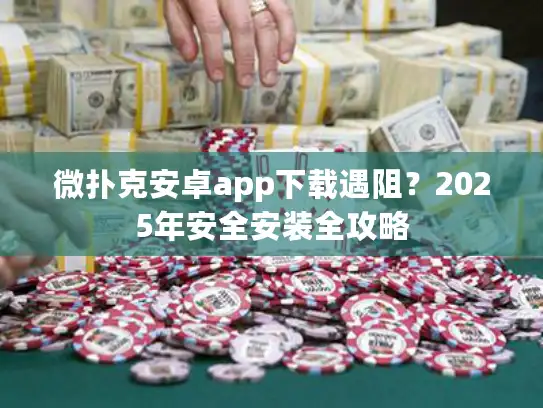 微扑克安卓app下载遇阻？2025年安全安装全攻略