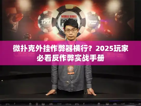 微扑克外挂作弊器横行？2025玩家必看反作弊实战手册