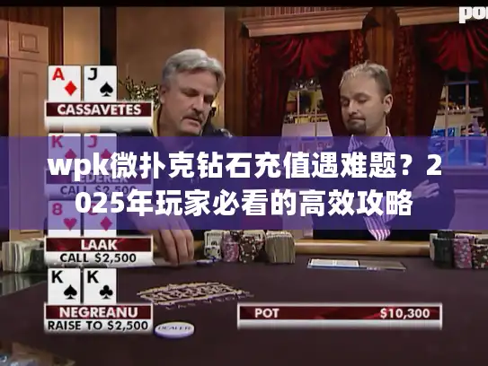wpk微扑克钻石充值遇难题？2025年玩家必看的高效攻略