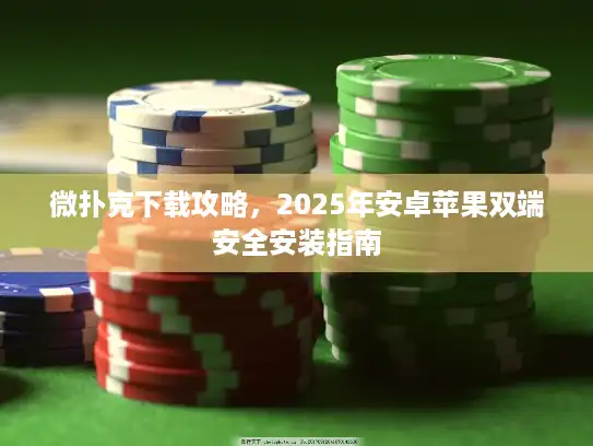 微扑克下载攻略,2025年安卓苹果双端安全安装指南 微扑克下载攻略,2025年安卓苹果双端安全安装指南