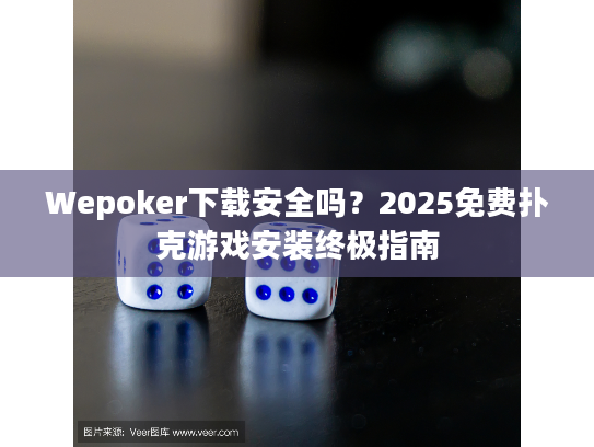Wepoker下载安全吗?2025免费扑克游戏安装终极指南 Wepoker下载安全吗?2025免费扑克游戏安装终极指南