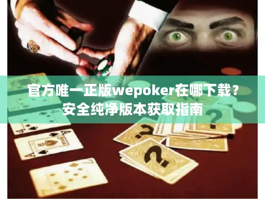 官方唯一正版wepoker在哪下载？安全纯净版本获取指南