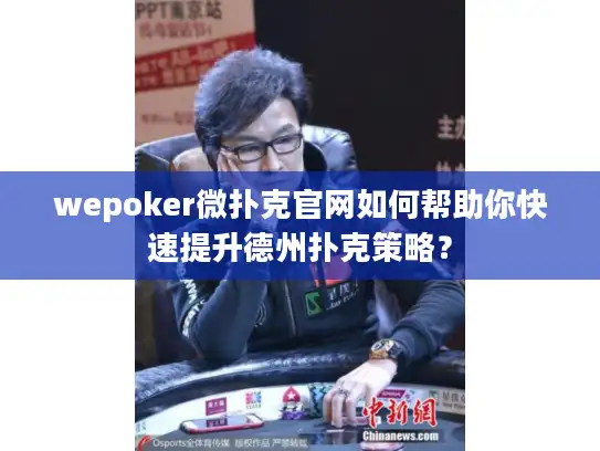 wepoker微扑克官网如何帮助你快速提升德州扑克策略？