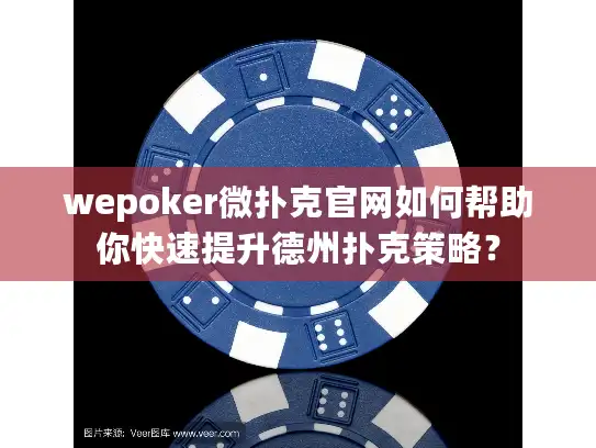 wepoker微扑克官网如何帮助你快速提升德州扑克策略？