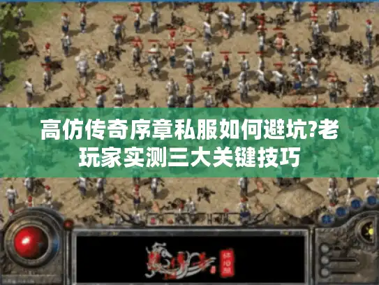 高仿传奇序章私服如何避坑?老玩家实测三大关键技巧 高仿传奇序章私服如何避坑?老玩家实测三大关键技巧