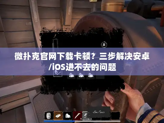 微扑克官网下载卡顿？三步解决安卓/iOS进不去的问题