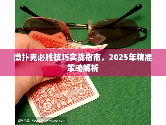 微扑克必胜技巧实战指南,2025年精准策略解析 微扑克必胜技巧实战指南,2025年精准策略解析