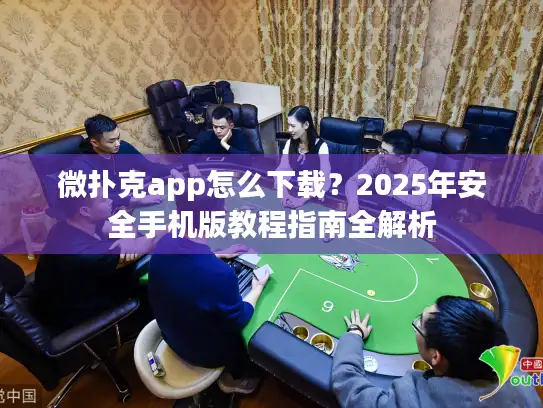 微扑克app怎么下载？2025年安全手机版教程指南全解析