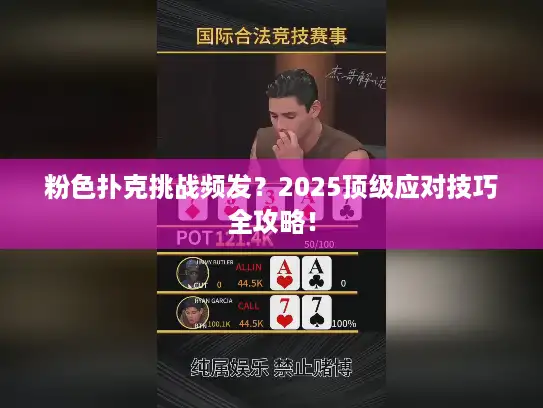 粉色扑克挑战频发?2025顶级应对技巧全攻略! 粉色扑克挑战频发?2025顶级应对技巧全攻略!
