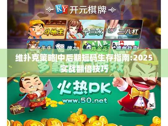 维扑克策略|中后期短码生存指南:2025实战翻倍技巧 维扑克策略|中后期短码生存指南:2025实战翻倍技巧