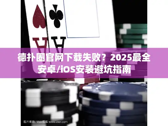 德扑圈官网下载失败？2025最全安卓/iOS安装避坑指南