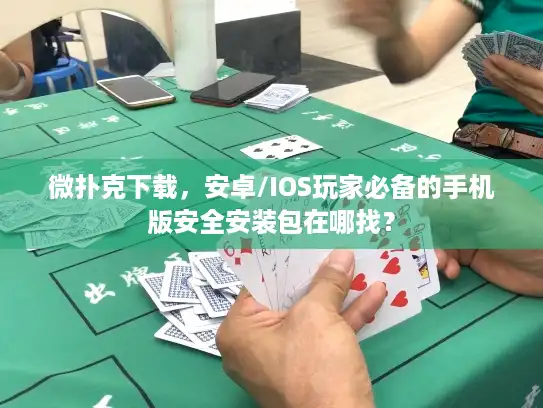微扑克下载，安卓/IOS玩家必备的手机版安全安装包在哪找？