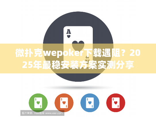 微扑克wepoker下载遇阻?2025年最稳安装方案实测分享 微扑克wepoker下载遇阻?2025年最稳安装方案实测分享