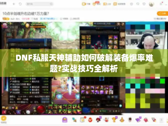DNF私服天神辅助如何破解装备爆率难题?实战技巧全解析 DNF私服天神辅助如何破解装备爆率难题?实战技巧全解析
