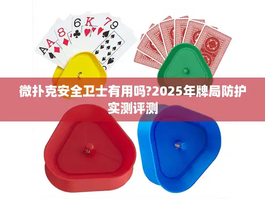 微扑克安全卫士有用吗?2025年牌局防护实测评测
