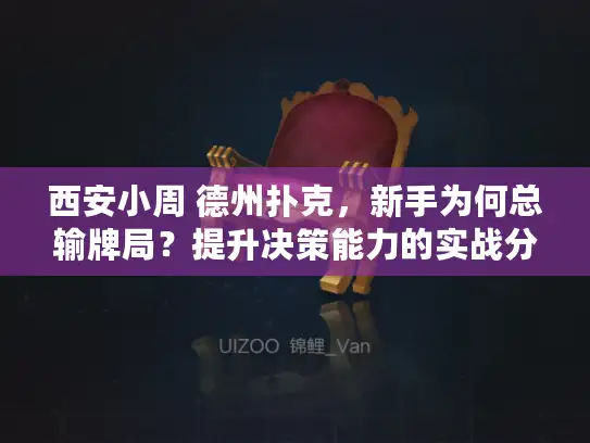 西安小周 德州扑克，新手为何总输牌局？提升决策能力的实战分享