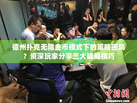德州扑克无限金币模式下的策略困局？资深玩家分享三大破局技巧