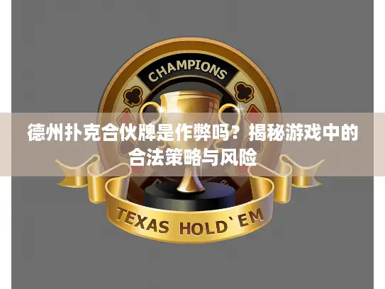 德州扑克合伙牌是作弊吗?揭秘游戏中的合法策略与风险 德州扑克合伙牌是作弊吗?揭秘游戏中的合法策略与风险