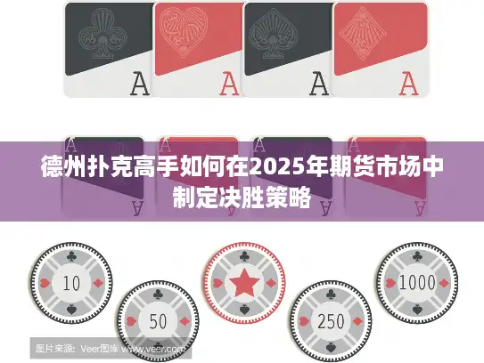 德州扑克高手如何在2025年期货市场中制定决胜策略 德州扑克高手如何在2025年期货市场中制定决胜策略