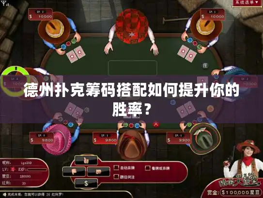 德州扑克筹码搭配如何提升你的胜率? 德州扑克筹码搭配如何提升你的胜率?