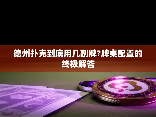 德州扑克到底用几副牌?牌桌配置的终极解答