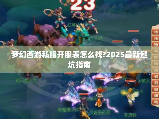 梦幻西游私服开服表怎么找?2025最新避坑指南