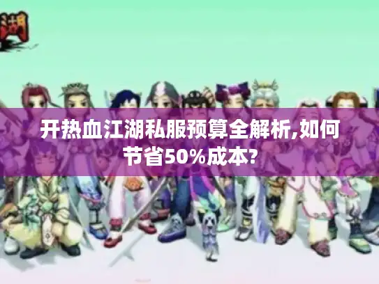 开热血江湖私服预算全解析,如何节省50%成本?