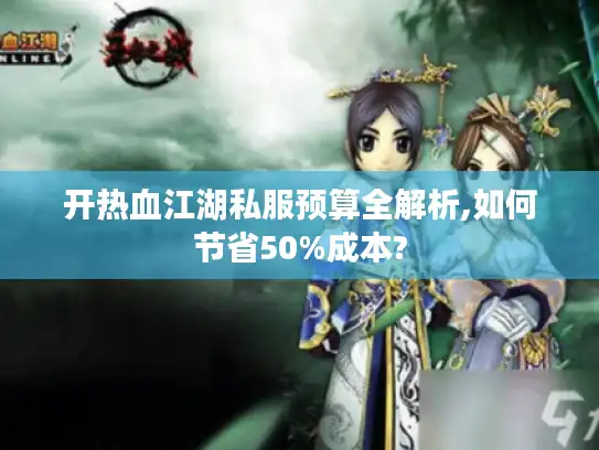 开热血江湖私服预算全解析,如何节省50%成本?