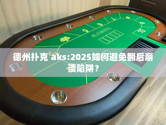 德州扑克 aks:2025如何避免翻后崩溃陷阱? 德州扑克 aks:2025如何避免翻后崩溃陷阱?