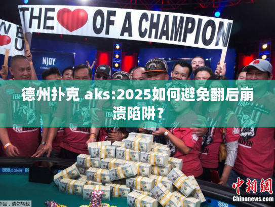 德州扑克 aks:2025如何避免翻后崩溃陷阱? 德州扑克 aks:2025如何避免翻后崩溃陷阱?