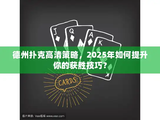 德州扑克高清策略,2025年如何提升你的获胜技巧? 德州扑克高清策略,2025年如何提升你的获胜技巧?