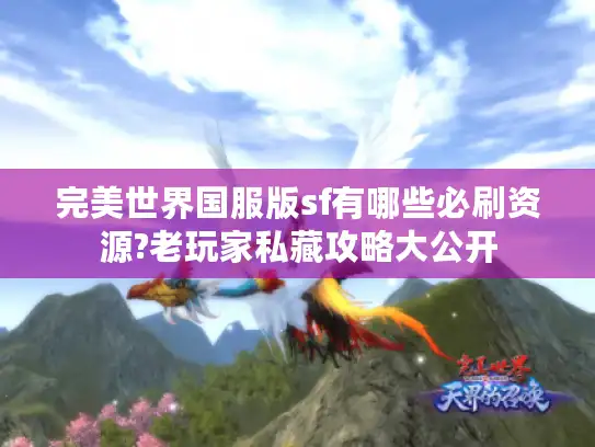 完美世界国服版sf有哪些必刷资源?老玩家私藏攻略大公开