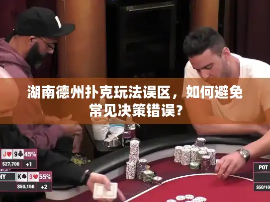 湖南德州扑克玩法误区,如何避免常见决策错误? 湖南德州扑克玩法误区,如何避免常见决策错误?