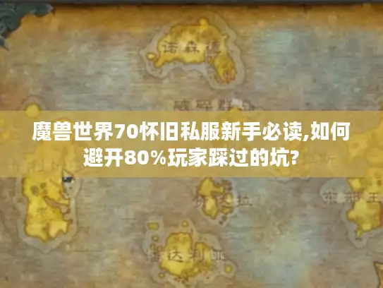 魔兽世界70怀旧私服新手必读,如何避开80%玩家踩过的坑?