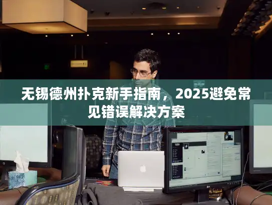无锡德州扑克新手指南，2025避免常见错误解决方案