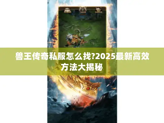 兽王传奇私服怎么找?2025最新高效方法大揭秘 兽王传奇私服怎么找?2025最新高效方法大揭秘