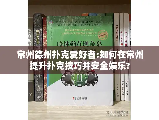 常州德州扑克爱好者:如何在常州提升扑克技巧并安全娱乐? 常州德州扑克爱好者:如何在常州提升扑克技巧并安全娱乐?