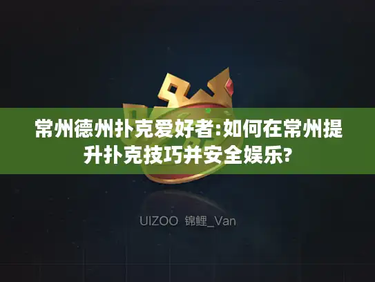 常州德州扑克爱好者:如何在常州提升扑克技巧并安全娱乐? 常州德州扑克爱好者:如何在常州提升扑克技巧并安全娱乐?
