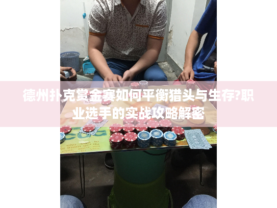 德州扑克赏金赛如何平衡猎头与生存?职业选手的实战攻略解密