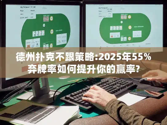 德州扑克不跟策略:2025年55%弃牌率如何提升你的赢率?