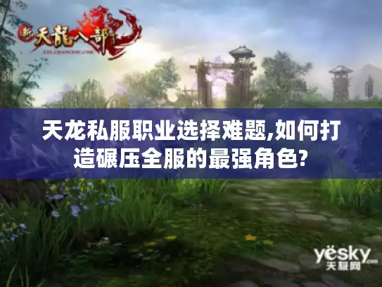 天龙私服职业选择难题,如何打造碾压全服的最强角色?