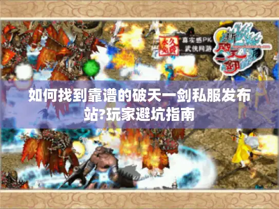 如何找到靠谱的破天一剑私服发布站?玩家避坑指南 如何找到靠谱的破天一剑私服发布站?玩家避坑指南